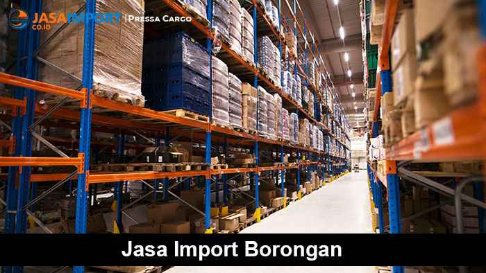 Pengertian Import Borongan Prosedur Tata Cara dan Keuntungan nya II Pressa Cargo